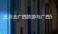 五月去廣西旅游與廣西5月旅游的原因