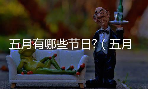 五月有哪些節日?（五月份的節日有哪些）
