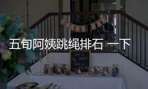 五旬阿姨跳繩排石 一下“跳”到了手術(shù)臺上