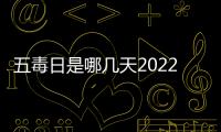五毒日是哪幾天2022九毒日（五毒日是哪幾天）
