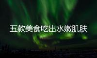 五款美食吃出水嫩肌膚