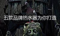 五款品牌熱水器為你打造至尊全能熱水新生活