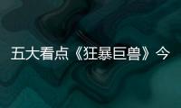 五大看點(diǎn)《狂暴巨獸》今日震撼上映！