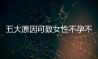 五大原因可致女性不孕不育