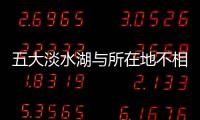 五大淡水湖與所在地不相對應的是哪里（五大淡水湖）