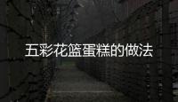 五彩花籃蛋糕的做法