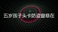 五歲孩子頭卡防盜窗懸在半空 消防員緊急救援
