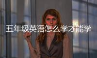 五年級(jí)英語(yǔ)怎么學(xué)才能學(xué)好 小學(xué)英語(yǔ)該怎么學(xué)才能學(xué)好呢