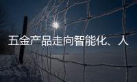 五金產(chǎn)品走向智能化、人性化發(fā)展道路