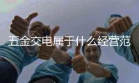 五金交電屬于什么經(jīng)營范圍（五金交電）