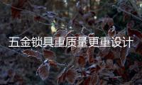 五金鎖具重質(zhì)量更重設(shè)計(jì)
