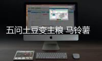 五問土豆變主糧 馬鈴薯會成為怎樣的主糧？
