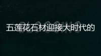五蓮花石材迎接大時代的到來