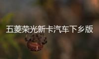 五菱榮光新卡汽車下鄉版上市 售價5.28