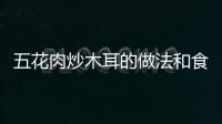 五花肉炒木耳的做法和食材用料及健康功效