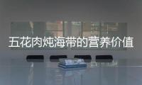 五花肉燉海帶的營養價值百科