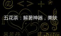 五花茶：解暑神器，美膚養顏的秘密武器！