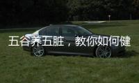 五谷養(yǎng)五臟，教你如何健康養(yǎng)生