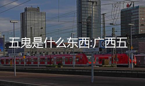 五鬼是什么東西:廣西五鬼