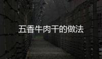 五香牛肉干的做法