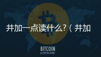 井加一點讀什么?（井加一點讀什么）