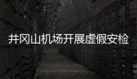 井岡山機場開展虛假安檢威脅信息應對培訓演練