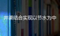 井渠結合實現以節水為中心的灌區改造