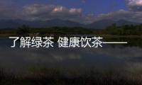 了解綠茶 健康飲茶——浙江省嵊州市消保委發(fā)布2024年綠茶比較試驗報告