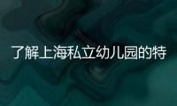 了解上海私立幼兒園的特點