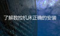 了解數控機床正確的安裝和調試方法