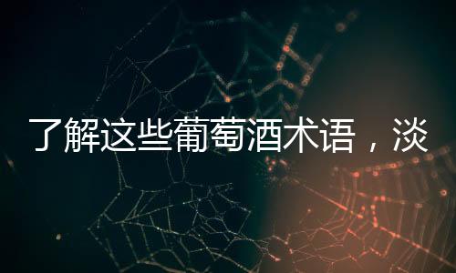 了解這些葡萄酒術語，淡定應對新年酒局