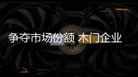 爭奪市場份額 木門企業(yè)應(yīng)多方努力