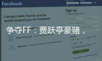 爭奪FF：賈躍亭豪賭，許家印奉陪