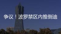 爭議！波羅禁區(qū)內(nèi)推倒迪亞斯，利物浦點(diǎn)球遭無視