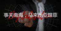 事關南海，馬來西亞跟菲律賓剛上了