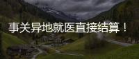 事關異地就醫直接結算！最新名單公布→