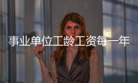 事業(yè)單位工齡工資每一年加多少（工齡工資每一年加多少）