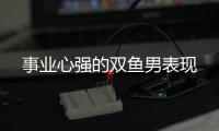 事業心強的雙魚男表現