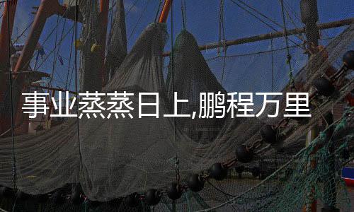 事業(yè)蒸蒸日上,鵬程萬(wàn)里是什么意思（事業(yè)蒸蒸日上）