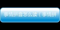 事情拼音怎么讀（事情拼音）