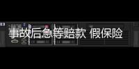 事故后急等賠款 假保險乘虛而入