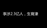 事涉2.3億人，生育津貼“松綁”背后