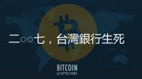 二○○七，臺灣銀行生死線｜天下雜誌