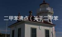 二甲苯沸點（關于二甲苯沸點的基本情況說明介紹）