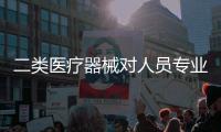 二類醫(yī)療器械對人員專業(yè)的要求