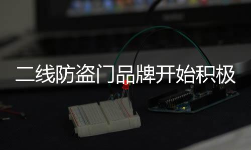 二線防盜門品牌開始積極進軍區域市場