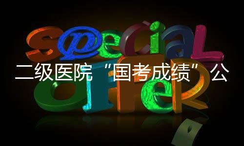 二級醫院“國考成績”公布，電子病歷水平仍需提高