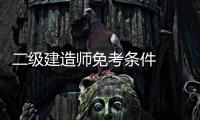 二級建造師免考條件  二級建造師免考科目的條件