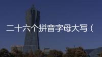 二十六個拼音字母大寫（二十六個拼音字母）