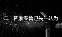 二十四孝圖魯迅先生認為給孩子們看的書應該是怎樣的